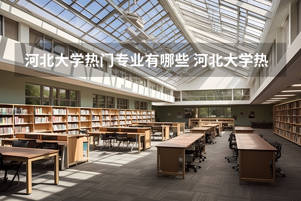 河北大学热门专业有哪些 河北大学热门专业及就业前景