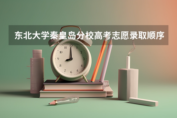 东北大学秦皇岛分校高考志愿录取顺序规则是什么