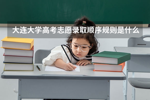 大连大学高考志愿录取顺序规则是什么