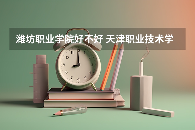 潍坊职业学院好不好 天津职业技术学院排名