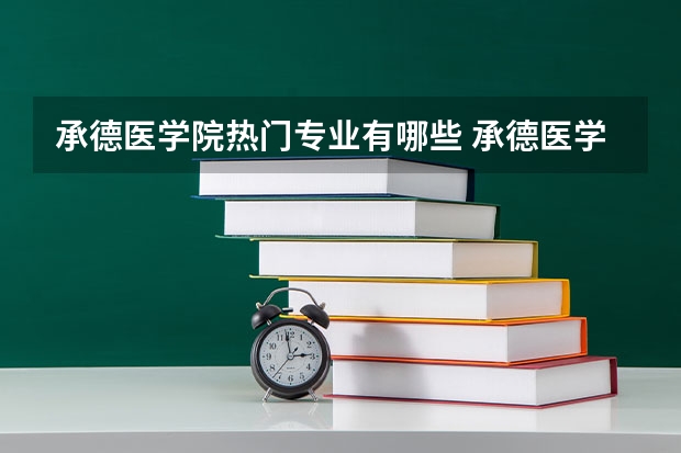 承德医学院热门专业有哪些 承德医学院热门专业及就业前景