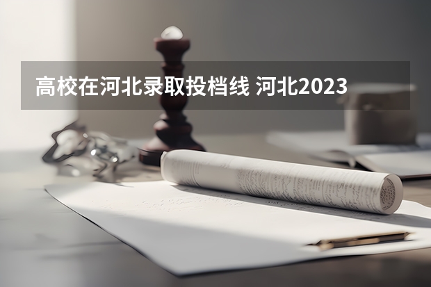 高校在河北录取投档线 河北2023各大学投档线