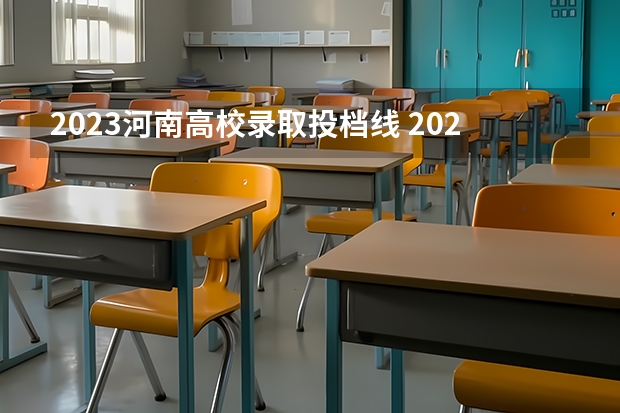 2023河南高校录取投档线 2023河南高校投档线