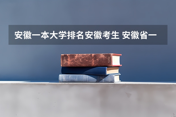 安徽一本大学排名安徽考生 安徽省一本投档线排名