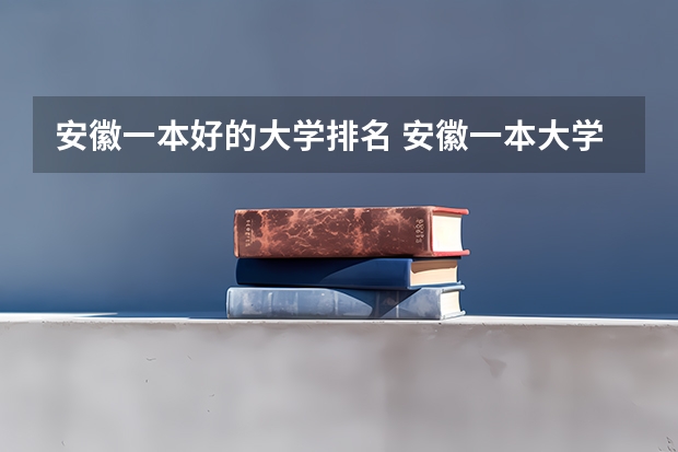 安徽一本好的大学排名 安徽一本大学排名榜及分数线