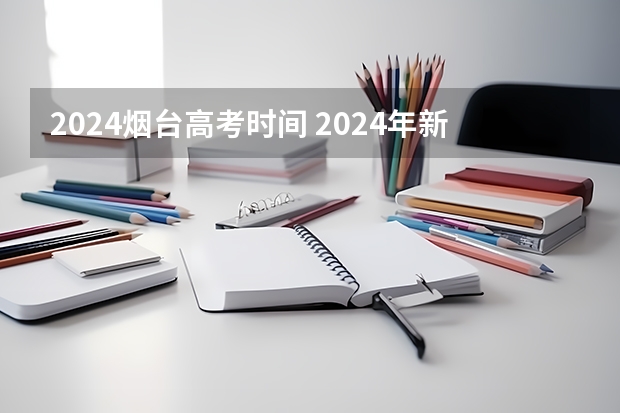 2024烟台高考时间 2024年新高考什么时候考试？