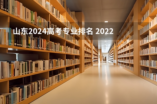 山东2024高考专业排名 2022山东高考一分一段表排名