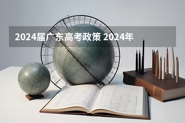 2024届广东高考政策 2024年高考政策