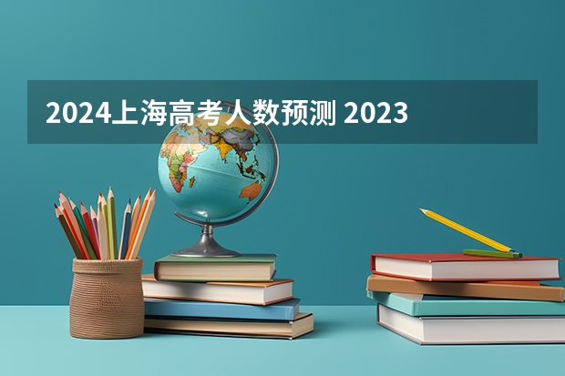 2024上海高考人数预测 2023比2024哪年高考人多