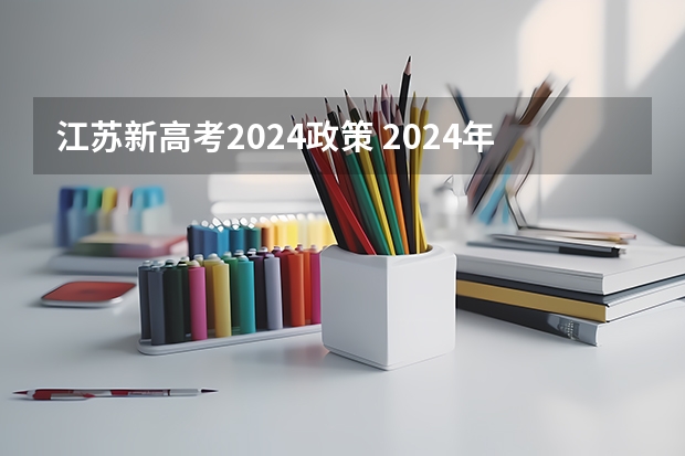 江苏新高考2024政策 2024年江苏新高考选科要求与专业对照表