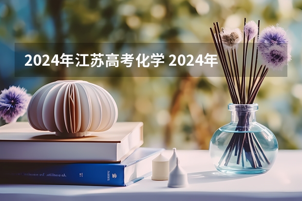 2024年江苏高考化学 2024年新高考选科要求有哪些调整？物理化学是必选吗？