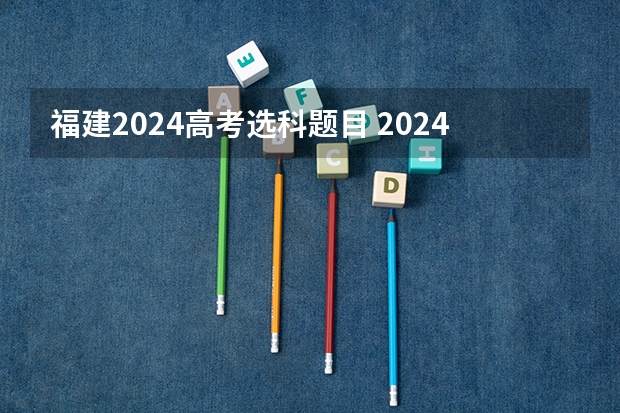 福建2024高考选科题目 2024年高考新政策是什么样的