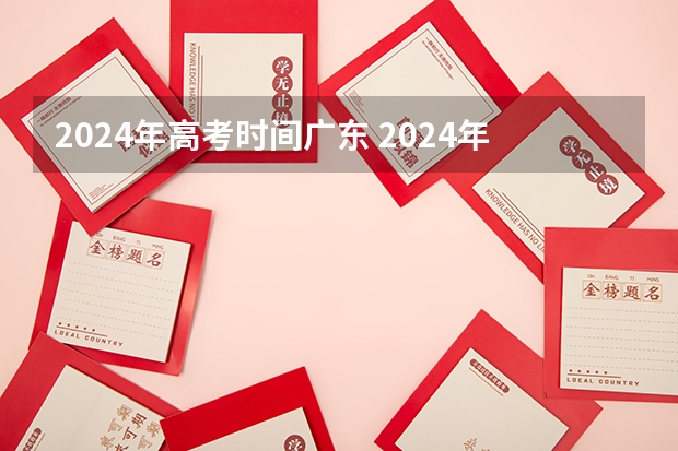 2024年高考时间广东 2024年高考时间确定了吗？