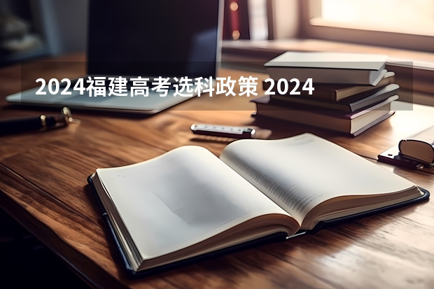 2024福建高考选科政策 2024年新高考选科要求有哪些调整？物理化学是必选吗？