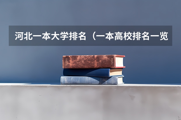 河北一本大学排名（一本高校排名一览表最新）