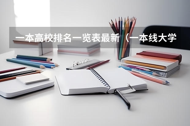 一本高校排名一览表最新（一本线大学排名及分数线）