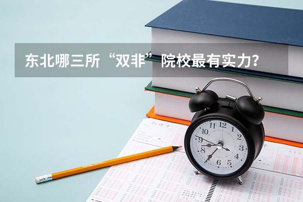 东北哪三所“双非”院校最有实力？ 全国双非一本大学排名 东三省一本大学排名