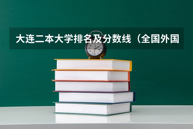 大连二本大学排名及分数线（全国外国语大学排名及分数线）