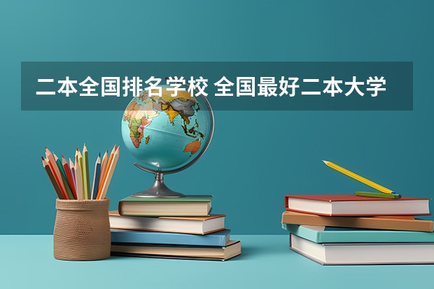 二本全国排名学校 全国最好二本大学排名 二本院校排名