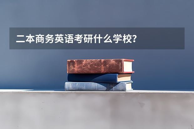 二本商务英语考研什么学校？