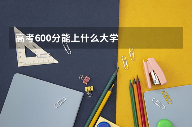 高考600分能上什么大学