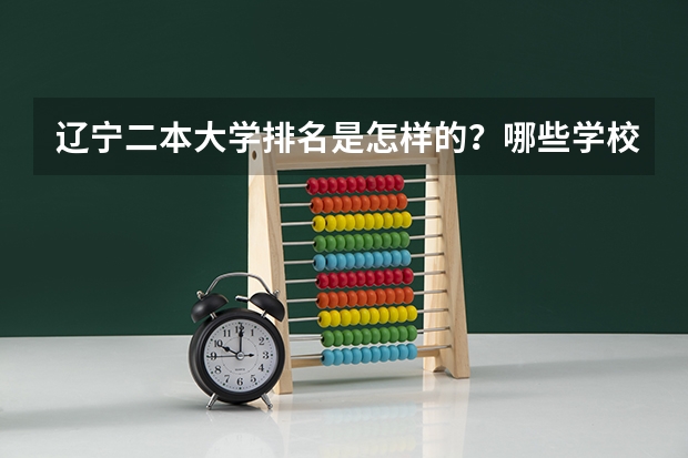 辽宁二本大学排名是怎样的？哪些学校比较好？