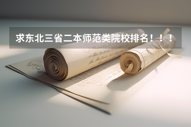 求东北三省二本师范类院校排名！！！ 东北三省二本院校排名 东三省二本大学排名