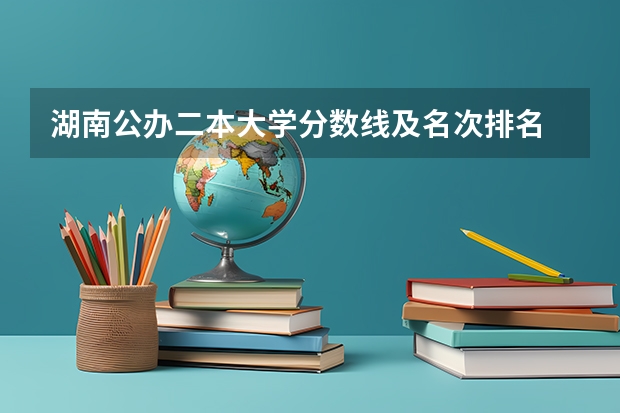 湖南公办二本大学分数线及名次排名 长沙的好二本大学排名 湖南文科二本大学排名及分数线