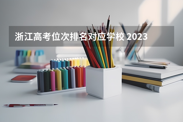 浙江高考位次排名对应学校 2023年浙江高考分数排名 2023年浙江高考分数段排名