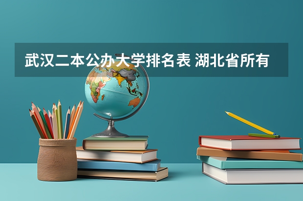 武汉二本公办大学排名表 湖北省所有二本公办大学排名 武汉二本公办大学排名