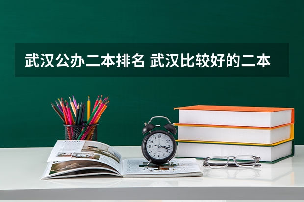 武汉公办二本排名 武汉比较好的二本公办学校 湖北省所有二本公办大学排名