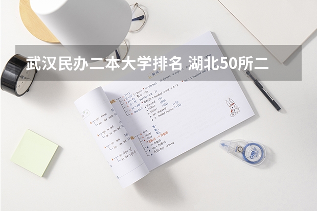 武汉民办二本大学排名 湖北50所二本大学排名 武汉二本大学排名及分数线理科