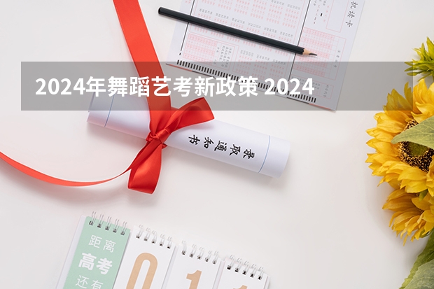 2024年舞蹈艺考新政策 2024年艺术生高考政策 山西美术联考分数线