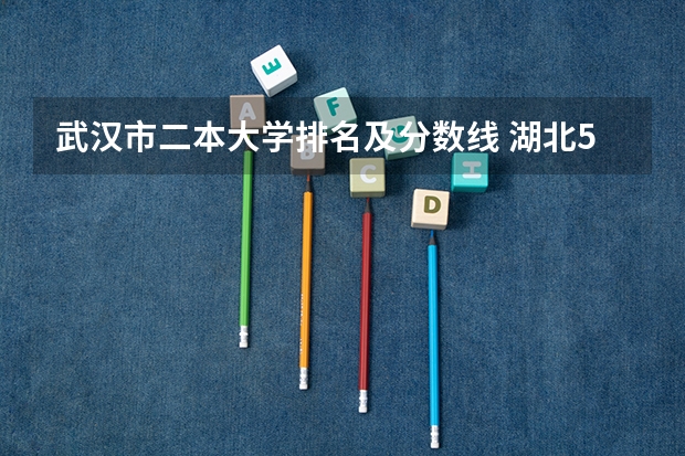 武汉市二本大学排名及分数线 湖北50所二本大学排名 武汉最好的二本大学排名榜