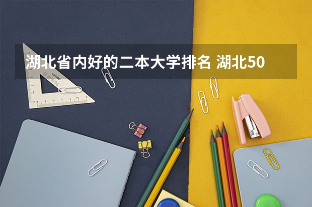 湖北省内好的二本大学排名 湖北50所二本大学排名 湖北省最好二本大学排名