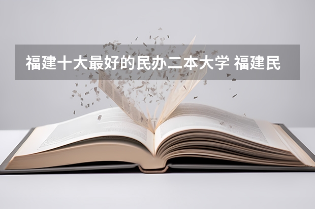 福建十大最好的民办二本大学 福建民办二本学校排名一览表 福建公办二本大学排名表