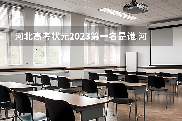 河北高考状元2023第一名是谁 河北省2023年高考状元是谁? 河北省高考2023状元是谁