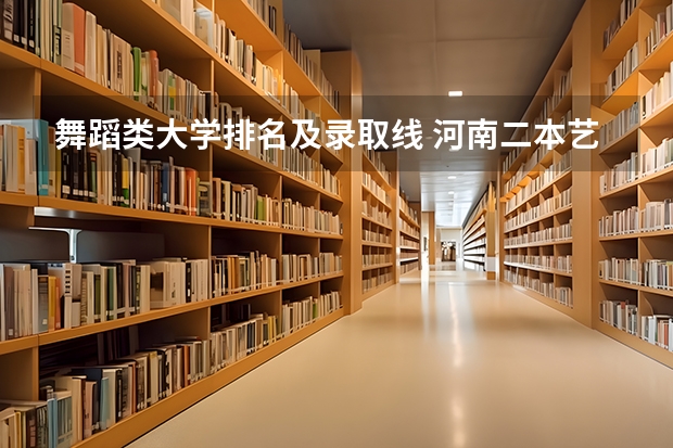 舞蹈类大学排名及录取线 河南二本艺术类大学排名 舞蹈学专业大学排名