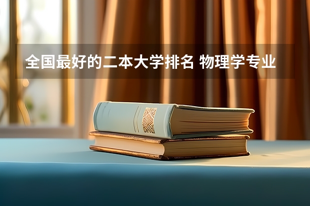 全国最好的二本大学排名 物理学专业大学排名 江苏省公办二本大学排名