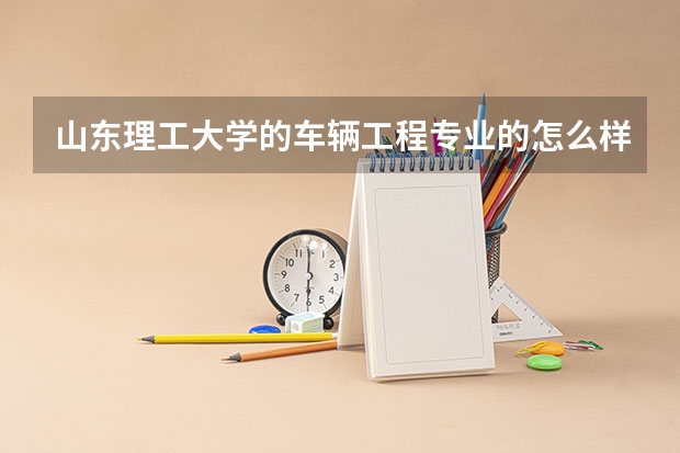 山东理工大学的车辆工程专业的怎么样