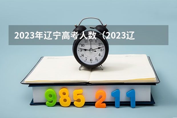 2023年辽宁高考人数（2023辽宁考生人数）