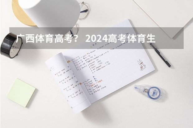 广西体育高考？ 2024高考体育生分数线 广西大学体育生广西录取分数