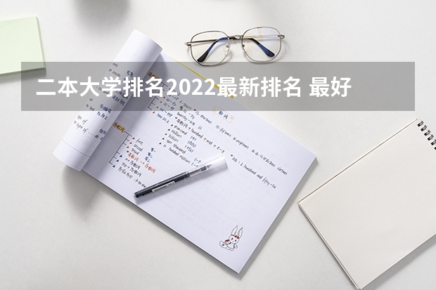 二本大学排名2022最新排名 最好的二本大学名单排名 二本独立学院排名全国