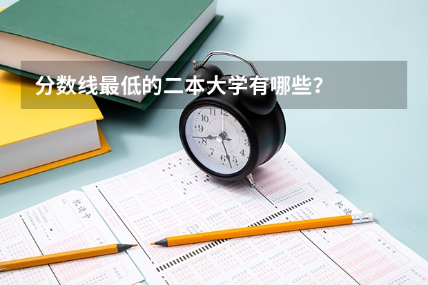 分数线最低的二本大学有哪些？