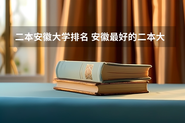 二本安徽大学排名 安徽最好的二本大学排名表 安徽二本排名