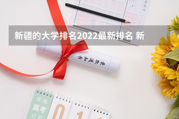 新疆的大学排名2022最新排名 新疆的大学排名2022最新排名 新疆最低分的二本大学