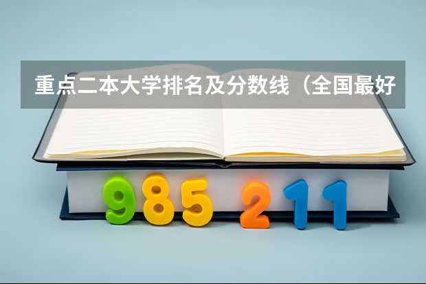 重点二本大学排名及分数线（全国最好的二本大学排名）