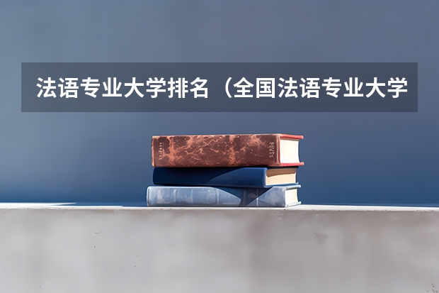 法语专业大学排名（全国法语专业大学排名）