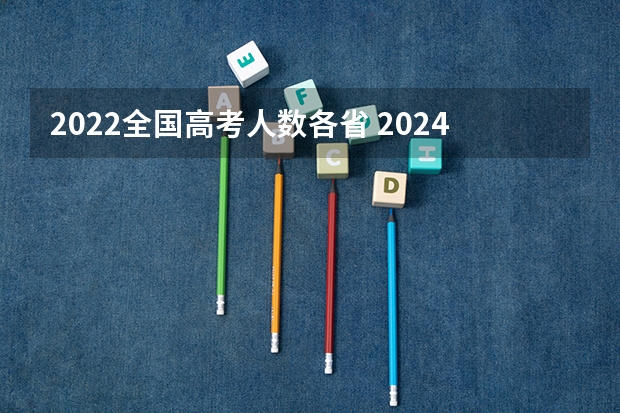 2022全国高考人数各省 2024年高考人数 今年各省高考人数排名