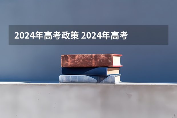 2024年高考政策 2024年高考难度趋势 2024年成人高考报名条件